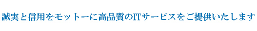 誠実と信用をモットに高品質のITサービスをご提供致します